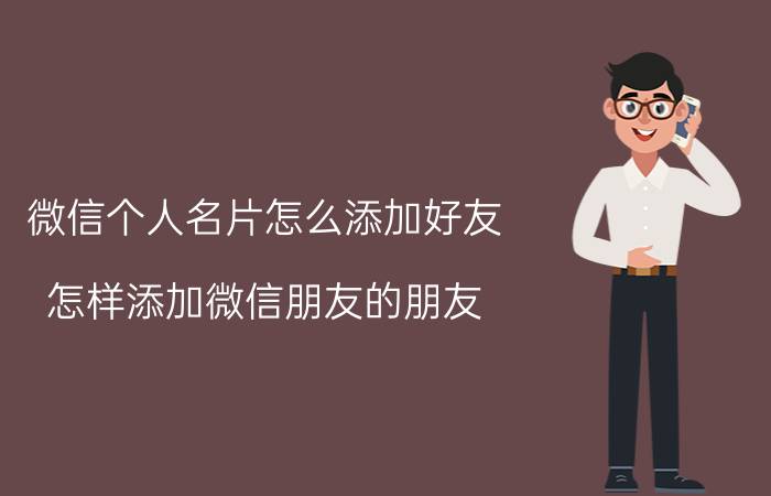 微信个人名片怎么添加好友 怎样添加微信朋友的朋友？